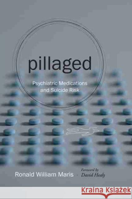 Pillaged: Psychiatric Medications and Suicide Risk Ronald William Maris David Healy 9781611174601 University of South Carolina Press