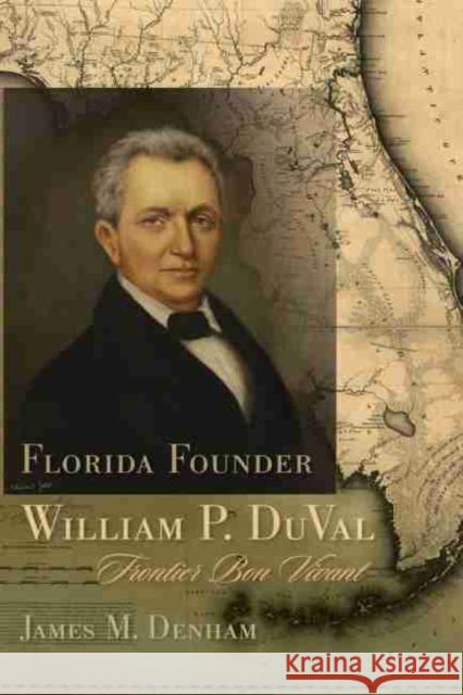 Florida Founder William P. Duval: Frontier Bon Vivant Denham, James M. 9781611174663 University of South Carolina Press