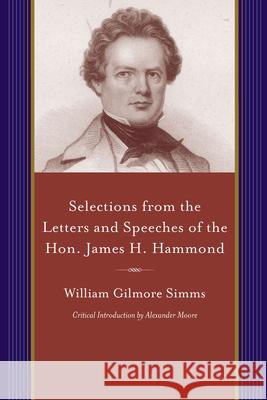 Selections from the Letters and Speeches of the Hon. James H. Hammond William Gilmore Simms Alexander Moore 9781611174809 University of South Carolina Press