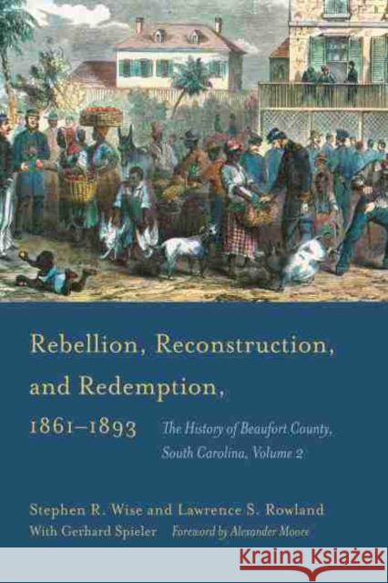 Rebellion, Reconstruction, and Redemption, 1861-1893: The History of Beaufort County, South Carolina Wise, Stephen R. 9781611174847 University of South Carolina Press