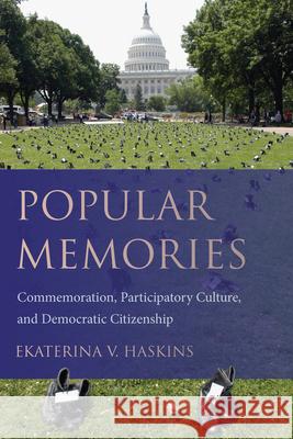 Popular Memories: Commemoration, Participatory Culture, and Democratic Citizenship Ekaterina V. Haskins 9781611174946 University of South Carolina Press