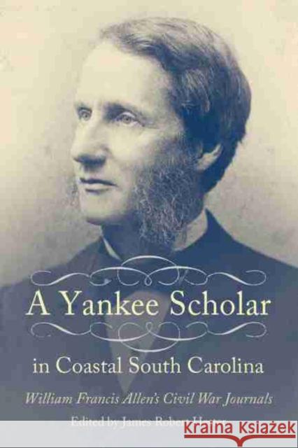 A Yankee Scholar in Coastal South Carolina: William Francis Allen's Civil War Journals Hester, James Robert 9781611174960 University of South Carolina Press