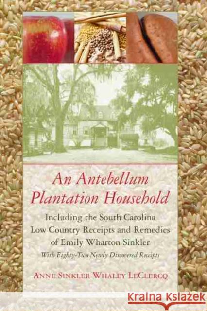 An Antebellum Plantation Household: Including the South Carolina Low Country Receipts and Remedies of Emily Wharton Sinkler LeClercq, Anne Sinkler Whaley 9781611175424
