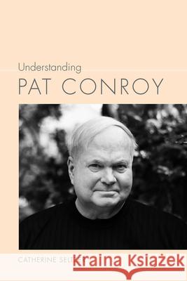 Understanding Pat Conroy Catherine Seltzer 9781611175462 University of South Carolina Press