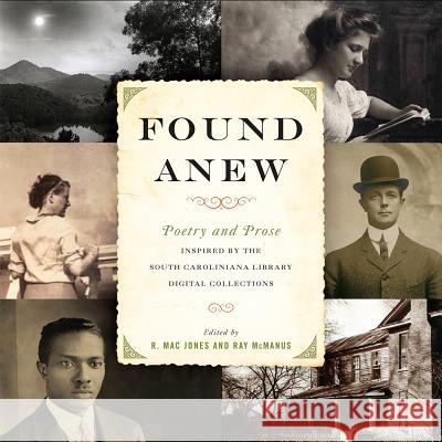 Found Anew: Poetry and Prose Inspired by the South Caroliniana Library Digital Collections R. Mac Jones Ray McManus Nikky Finney 9781611175646 University of South Carolina Press