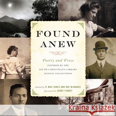 Found Anew: Poetry and Prose Inspired by the South Caroliniana Library Digital Collections R. Mac Jones Ray McManus Nikky Finney 9781611175653 University of South Carolina Press