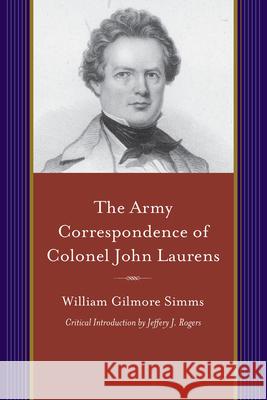 The Army Correspondence of Colonel John Laurens Simms, William Gilmore 9781611175738 University of South Carolina Press