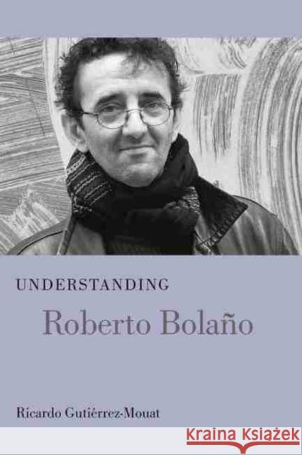 Understanding Roberto Bolano Ricardo Gutierrez-Mouat 9781611176483 University of South Carolina Press