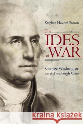 The Ides of War: George Washington and the Newburgh Crisis Browne, Stephen Howard 9781611176599