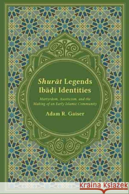 Shurat Legends, Ibadi Identities: Martyrdom, Asceticism, and the Making of an Early Islamic Community Adam Gaiser 9781611176766 University of South Carolina Press