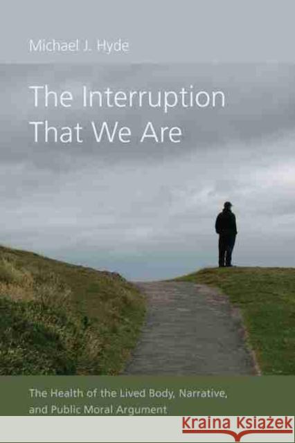 The Interruption That We Are: The Health of the Lived Body, Narrative, and Public Moral Argument Michael J. Hyde 9781611177077