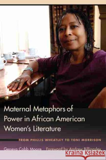 Maternal Metaphors of Power in African American Women's Literature: From Phillis Wheatley to Toni Morrison Geneva Cobb Moore Andrew Billingsley 9781611177480 University of South Carolina Press