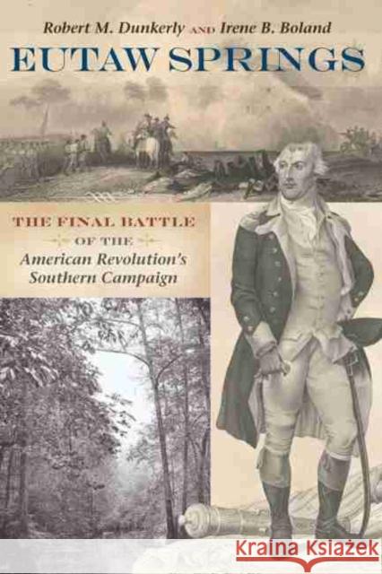 Eutaw Springs: The Final Battle of the American Revolution's Southern Campaign Robert M. Dunkerly Irene Boland 9781611177589