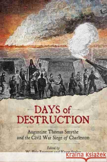 Days of Destruction: Augustine Thomas Smythe and the Civil War Siege of Charleston W. Eric Emerson Karen Stokes 9781611177701