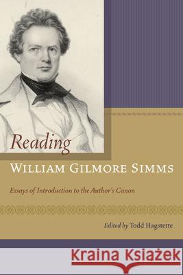 Reading William Gilmore SIMMs: Essays of Introduction to the Author's Canon Todd Hagstette 9781611177725 University of South Carolina Press