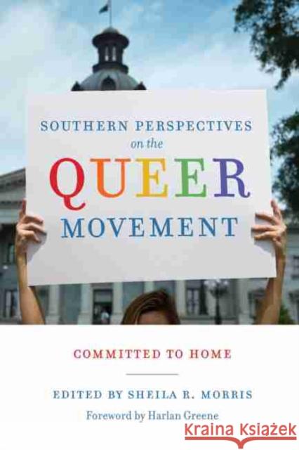 Southern Perspectives on the Queer Movement: Committed to Home Sheila R. Morris Harlan Greene 9781611178135 University of South Carolina Press