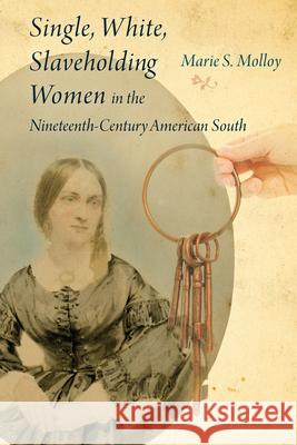 Single, White, Slaveholding Women in the Nineteenth-Century American South Marie S. Molloy 9781611178708 University of South Carolina Press
