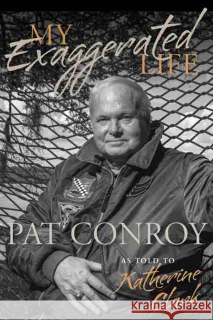 My Exaggerated Life: Pat Conroy Katherine Clark 9781611179071 University of South Carolina Press