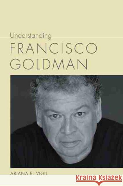 Understanding Francisco Goldman Ariana E. Vigil 9781611179200 University of South Carolina Press