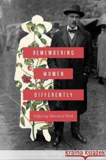 Remembering Women Differently: Refiguring Rhetorical Work Lynee Lewis Gaillet Helen E. Gaillet 9781611179798