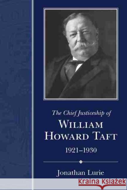 The Chief Justiceship of William Howard Taft, 1921-1930 Jonathan Lurie 9781611179873 University of South Carolina Press