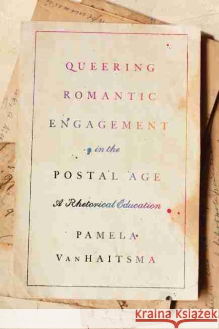Queering Romantic Engagement in the Postal Age: A Rhetorical Education Pamela Vanhaitsma 9781611179903 University of South Carolina Press
