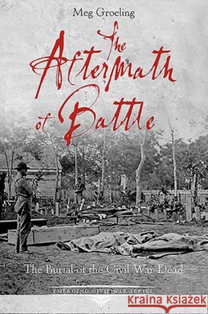 The Aftermath of Battle: The Burial of the Civil War Dead Groeling, Meg 9781611211894 Savas Beatie