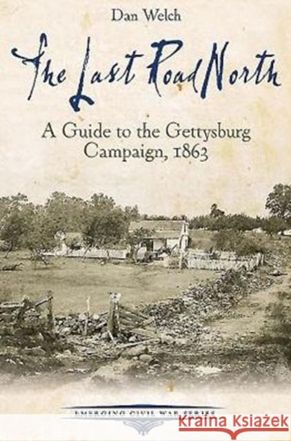 The Last Road North: A Guide to the Gettysburg Campaign, 1863 Dan Welch 9781611212433