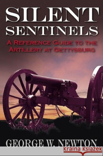Silent Sentinels: A Reference Guide to the Artillery of Gettysburg Newton, George 9781611212471 Casemate UK Ltd