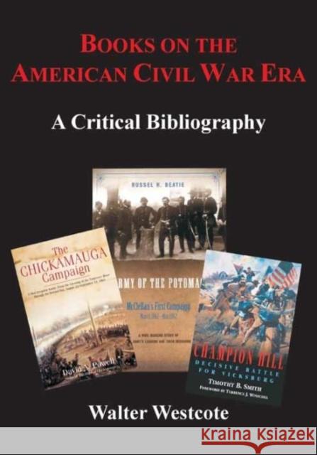 Books on the American Civil War Era: A Critical Bibliography Walter Westcote 9781611212709 Savas Beatie
