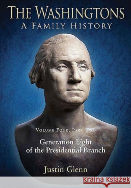 The Washingtons: Volume 4, Part 2 - Generation Eight of the Presidential Branch Glenn, Justin 9781611212754