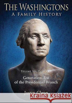 The Washingtons: Volume 6, Part 2 - Generation Ten of the Presidential Branch Glenn, Justin 9781611212778