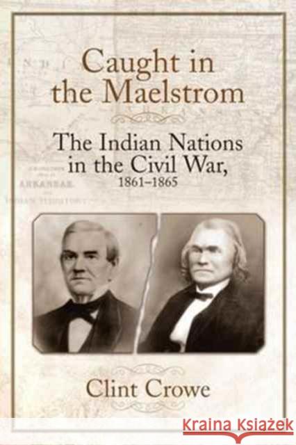 Caught in the Maelstrom: The Indian Nations in the Civil War, 1861-1865 Clint Crowe 9781611213362 Savas Beatie