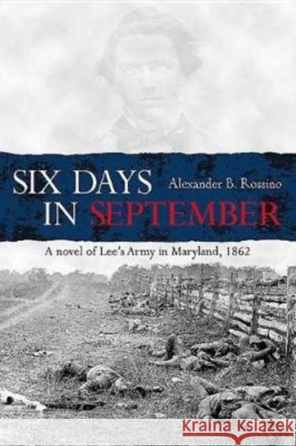 Six Days in September: A Novel of Lee's Army in Maryland, 1862 Alexander Rossino 9781611213980