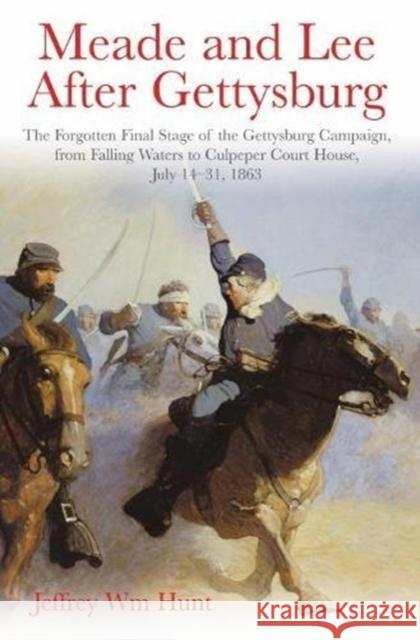 Meade and Lee After Gettysburg: The Forgotten Final Stage of the Gettysburg Campaign, from Falling Waters to Culpeper Court House, July 14-31, 1863 Jeffrey Hunt 9781611214451 Savas Beatie