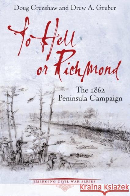 To Hell or Richmond: The 1862 Peninsula Campaign Doug Crenshaw Drew A. Gruber 9781611215236