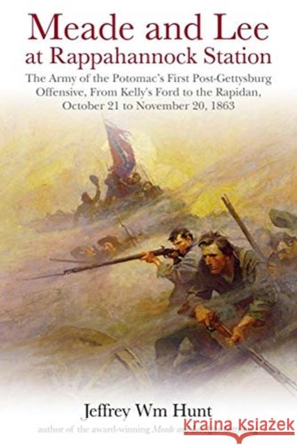 Meade and Lee at Rappahannock Station: The Army of the Potomac's First Post-Gettysburg Offensive, from Kelly's Ford to the Rapidan, October 21 to Nove Jeffrey Wm Hunt 9781611215397