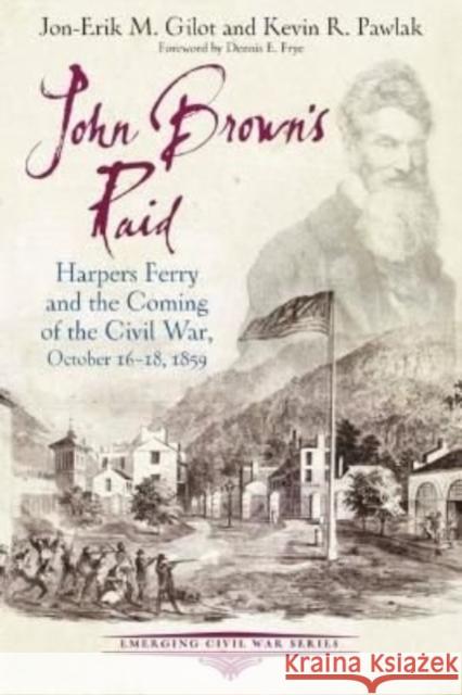 John Brown's Raid: Harpers Ferry and the Coming of the Civil War, October 16-18, 1859 Jon-Erik M. Gilot Kevin R. Pawlak 9781611215977 Savas Beatie