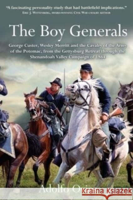The Boy Generals: George Custer, Wesley Merritt and the Cavalry of the Army of the Potomac, from the Gettysburg Retreat Through the Shenandoah Valley Campaign of 1864 Adolfo Ovies 9781611216172 Savas Beatie