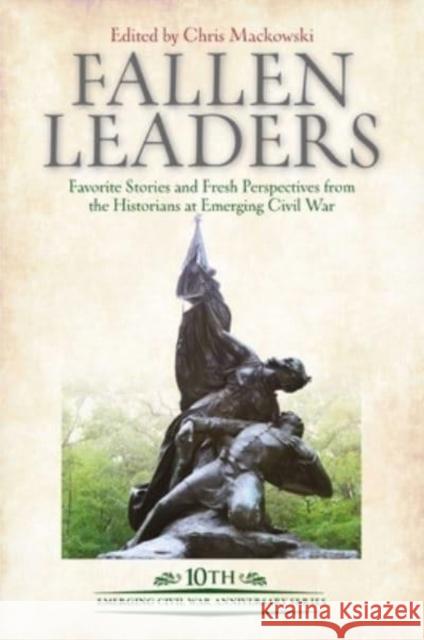 Fallen Leaders: Favorite Stories and Fresh Perspectives from the Historians at Emerging Civil War Chris Mackowski 9781611216318