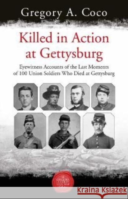 Killed in Action: Eyewitness Accounts of the Last Moments of 100 Union Soldiers Who Died at Gettysburg  9781611216486 Savas Beatie
