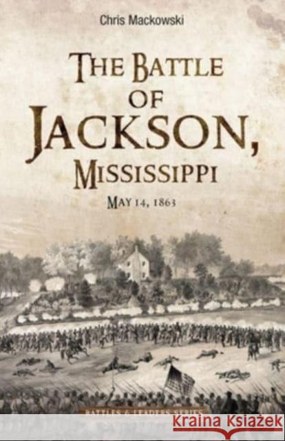 The Battle of Jackson, Mississippi, May 14, 1863 Chris Mackowski 9781611216554