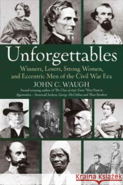 Unforgettables: Some Winners, Losers, Strong Women, and Eccentric Men of the Civil War Era John C. Waugh 9781611216653 Savas Beatie