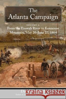 The Atlanta Campaign: Volume 2: From the Etowah River to Kennesaw Mountain, May 21 to June 27, 1864 David A. Powell 9781611217575 Savas Beatie