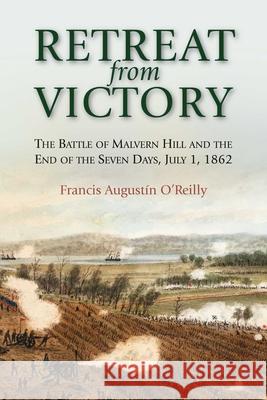 Retreat from Victory: The Battle of Malvern Hill and the End of the Seven Days, July 1, 1862 Francis August?n O'Reilly 9781611217674 Savas Beatie