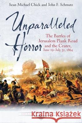 Unparalleled Horror: The Battles of Jerusalem Plank Road and the Crater, June 19-July 31, 1864 Sean Michael Chick John F. Schmutz 9781611217797 Savas Beatie