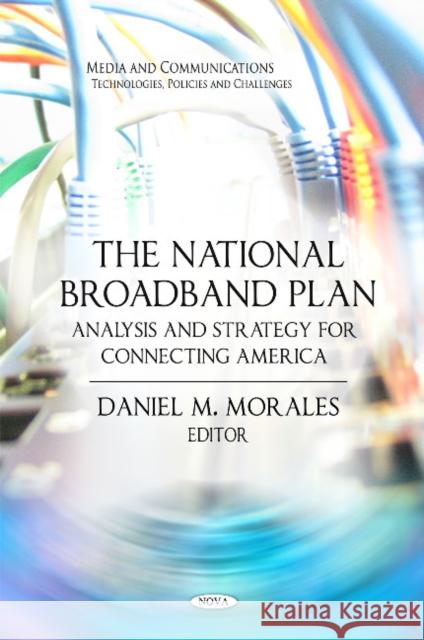 National Broadband Plan: Analysis & Strategy for Connecting America Daniel M Morales 9781611220247 Nova Science Publishers Inc