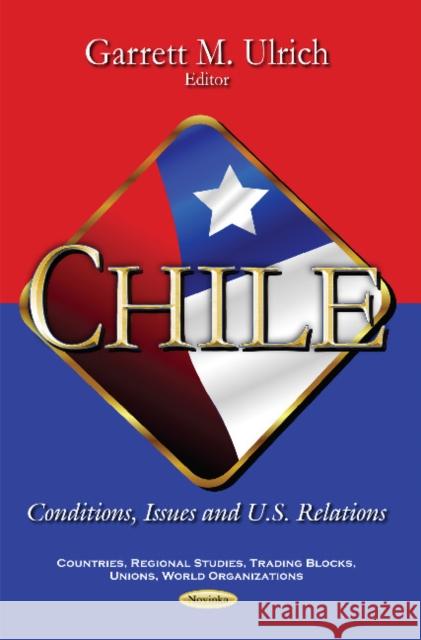 Chile: Conditions, Issues & U.S. Relations Garrett M Ulrich 9781611220315 Nova Science Publishers Inc