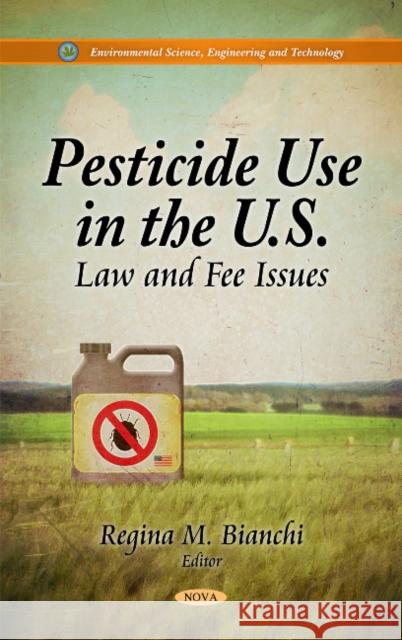 Pesticide Use in the U.S.: Law & Fee Issues Regina M Bianchi 9781611220537 Nova Science Publishers Inc