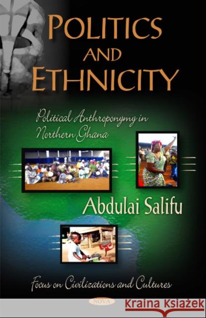 Politics & Ethnicity: Political Anthroponymy in Northern Ghana Abdulai Salifu 9781611221398 Nova Science Publishers Inc